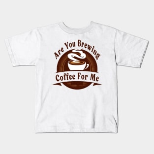 Are You Brewing Coffee For Me Kids T-Shirt